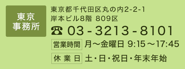 東京事務所　TEL：03-3213-8101/〒100-0005　東京都千代田区丸の内2-2-1 岸本ビル8階 809区