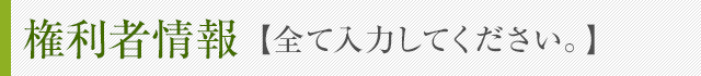 権利者情報 【全て入力してください。】